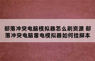 部落冲突电脑模拟器怎么刷资源 部落冲突电脑雷电模拟器如何挂脚本